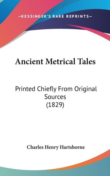 Cover for Charles Henry Hartshorne · Ancient Metrical Tales: Printed Chiefly from Original Sources (1829) (Hardcover Book) (2008)