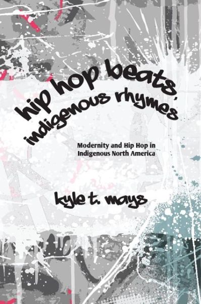 Cover for Kyle T. Mays · Hip Hop Beats, Indigenous Rhymes : Modernity and Hip Hop in Indigenous North America (Pocketbok) (2018)