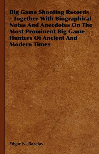 Big Game Shooting Records: Together with Biographical Notes and Anecdotes on the Most Prominent Big Game Hunters of Ancient and Modern Times - Edgar N. Barclay - Books - Barclay Press - 9781443728461 - November 4, 2008