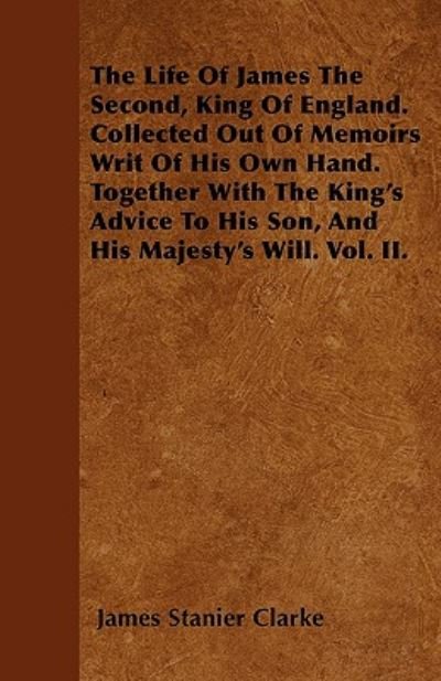 Cover for James Stanier Clarke · The Life of James the Second, King of England. Collected out of Memoirs Writ of His Own Hand. Together with the King's Advice to His Son, and His Majesty' (Paperback Book) (2010)