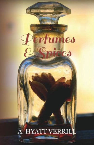 Perfumes and Spices - Including an Account of Soaps and Cosmetics - The Story of the History, Source, Preparation, And Use of the Spices, Perfumes, Soaps, And Cosmetics Which Are in Everyday Use - A. Hyatt Verrill - Bücher - Read Books - 9781447423461 - 11. August 2011