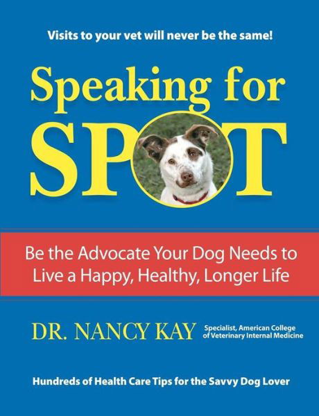Cover for Nancy Kay · Speaking for Spot: Be the Advocate Your Dog Needs to Live a Happy Healthy Longer Life (Paperback Book) (2011)