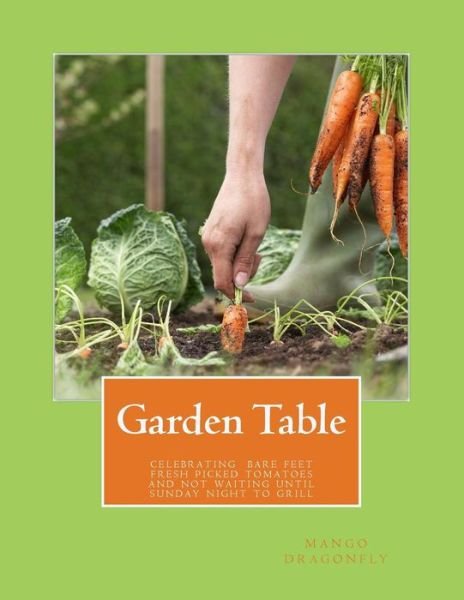 Cover for Mango Dragonfly · Garden Table: a Celebration of Bare Feet, Fresh Picked Tomatoes and Not Waiting Until Sunday Night to Grill (Paperback Book) (2013)
