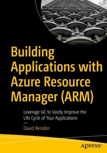 Building Applications with Azure Resource Manager (ARM): Leverage IaC to Vastly Improve the Life Cycle of Your Applications - David Rendon - Books - APress - 9781484277461 - December 18, 2021