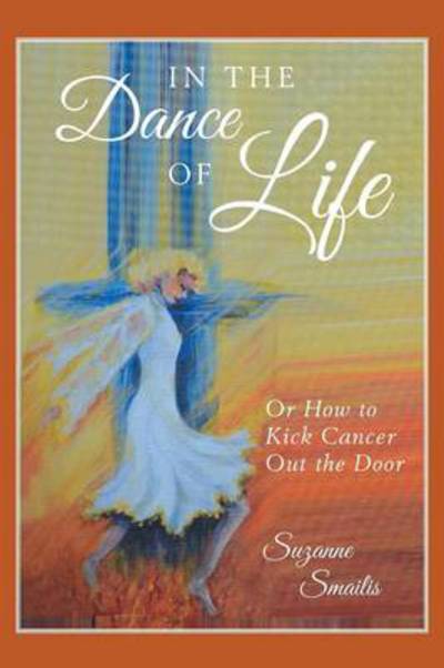 Suzanne Smailis · In the Dance of Life: or How to Kick Cancer out the Door (Paperback Book) (2014)