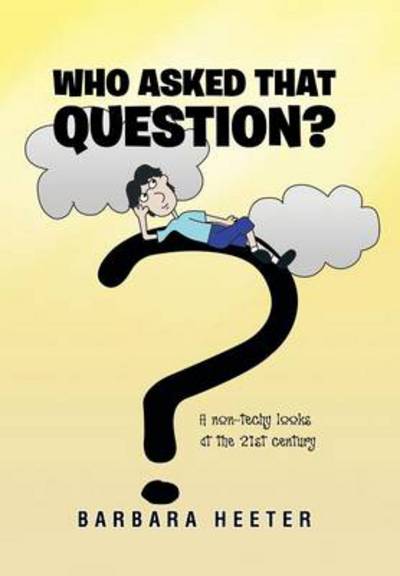 Cover for Barbara Heeter · Who Asked That Question?: a Non-techy Looks at the 21st Century (Hardcover Book) (2013)