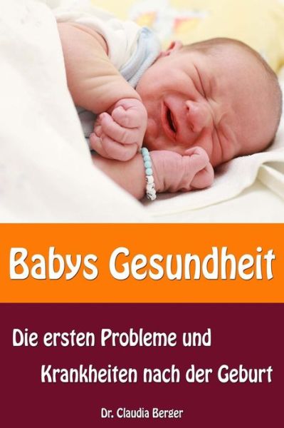 Babys Gesundheit - Die Ersten Probleme Und Krankheiten Nach Der Geburt - Claudia Berger - Books - Createspace - 9781495406461 - February 1, 2014