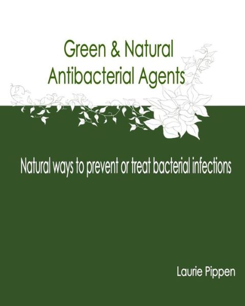 Cover for Laurie Pippen · Green &amp; Natural Antibacterial Agents - Natural Ways to Prevent or Treat Bacteria (Paperback Book) (2015)