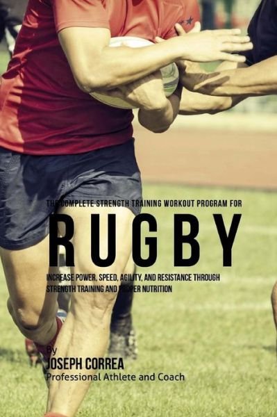 The Complete Strength Training Workout Program for Rugby - Correa (Professional Athlete and Coach) - Kirjat - Createspace Independent Publishing Platf - 9781519272461 - torstai 12. marraskuuta 2015