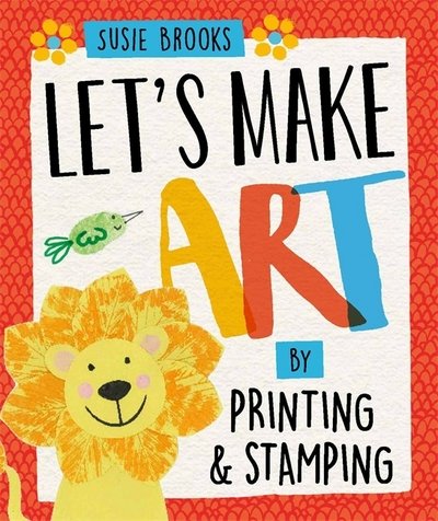 Let's Make Art: By Printing and Stamping - Let's Make Art - Susie Brooks - Kirjat - Hachette Children's Group - 9781526300461 - torstai 13. kesäkuuta 2019