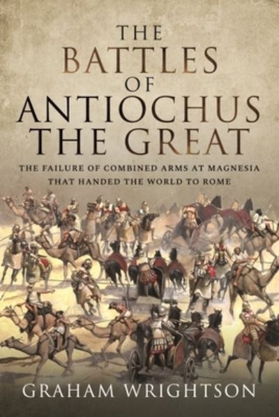 Cover for Graham, Wrightson, · The Battles of Antiochus the Great: The failure of combined arms at Magnesia that handed the world to Rome (Hardcover bog) (2022)