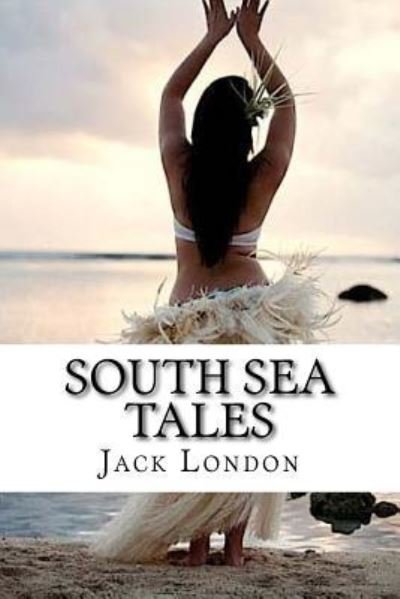South Sea Tales - Jack London - Books - Createspace Independent Publishing Platf - 9781533636461 - June 5, 2016