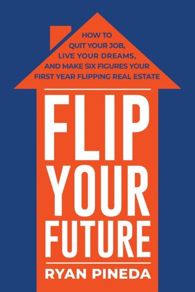 Cover for Ryan Pineda · Flip Your Future: How to Quit Your Job, Live Your Dreams, And Make Six Figures Your First Year Flipping Real Estate (Paperback Bog) (2018)