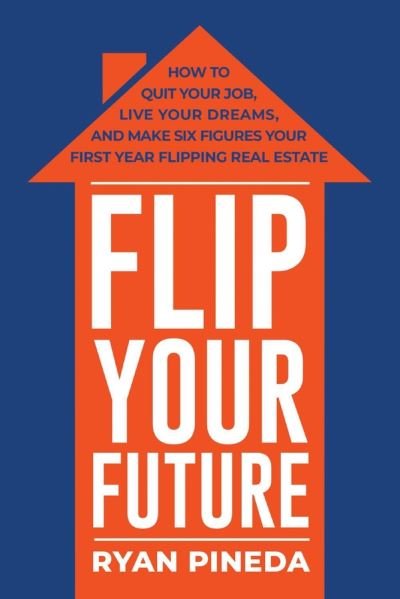 Cover for Ryan Pineda · Flip Your Future: How to Quit Your Job, Live Your Dreams, And Make Six Figures Your First Year Flipping Real Estate (Pocketbok) (2018)