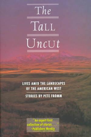 Cover for Pete Fromm · The Tall Uncut: Lives and the Landscapes of the American West (Hardcover Book) [First edition] (1998)