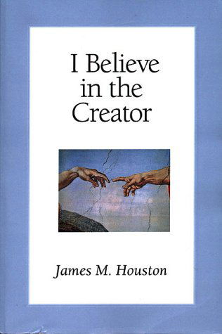 I Believe in the Creator - James M. Houston - Books - Regent College Publishing - 9781573830461 - October 1, 1995