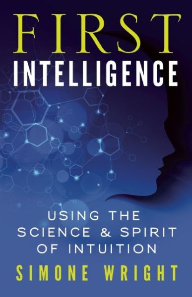 First Intelligence: Using the Science and Spirit of Intuition - Simone Wright - Kirjat - New World Library - 9781608682461 - tiistai 27. toukokuuta 2014