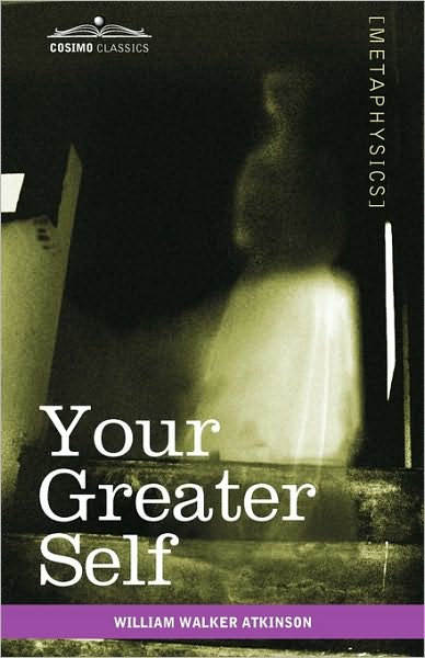 Your Greater Self: the Inner Consciousness: a Course of Lessons on the Inner Planes of the Mind, Intuition, Instinct, Automatic Mentation, and Other Wonderful Phases of Mental Phenomena - William Walker Atkinson - Books - Cosimo Classics - 9781616403461 - July 1, 2010