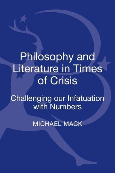 Cover for Mack, Dr Michael (Reader, Durham University, UK) · Philosophy and Literature in Times of Crisis: Challenging our Infatuation with Numbers (Hardcover Book) (2014)