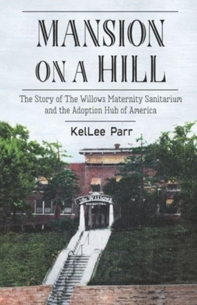 Cover for Kellee Parr · Mansion on a Hill: The Story of The Willows Maternity Sanitarium and the Adoption Hub of America (Paperback Book) (2018)