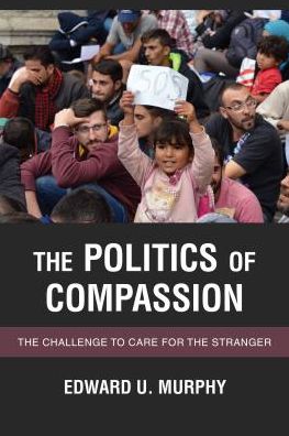 Cover for Murphy, Edward U., Senior Lecturer, Departme · The Politics of Compassion: The Challenge to Care for the Stranger (Hardcover Book) (2018)