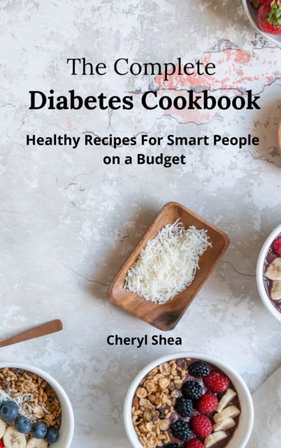 Cover for Cheryl Shea · The Complete Diabetes Cookbook: Healthy Recipes For Smart People on a budget. (Hardcover Book) (2021)