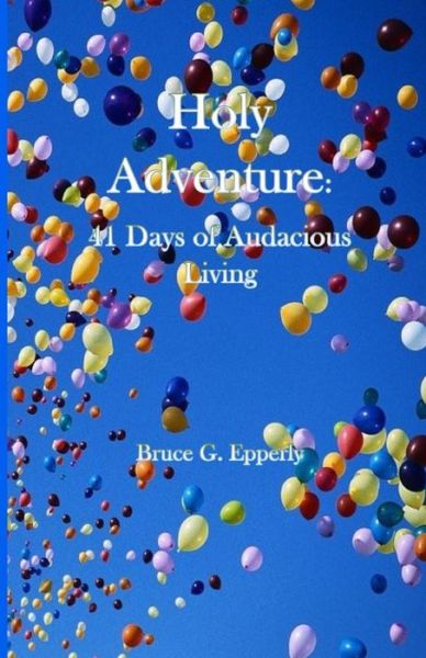 Holy Adventure: 41 Days of Audacious Living - Bruce Epperly - Books - Parson's Porch - 9781949888461 - December 1, 2018