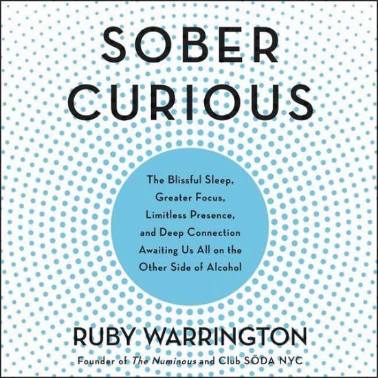 Cover for Ruby Warrington · Sober Curious: The Blissful Sleep, Greater Focus, Limitless Presence, and Deep Connection Awaiting Us All on the Other Side of Alcohol (Hörbuch (CD)) (2018)