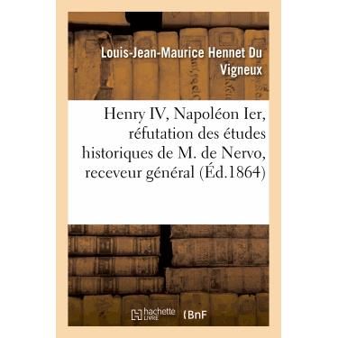 Cover for Hennet Du Vigneux-l-j-m · Henry Iv, Napoleon Ier, Refutation Des Etudes Historiques De M. De Nervo, Receveur General (Paperback Book) [French edition] (2013)