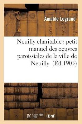Cover for Amable Legrand · Neuilly Charitable: Petit Manuel Des Oeuvres Paroissiales de la Ville de Neuilly (Pocketbok) (2017)