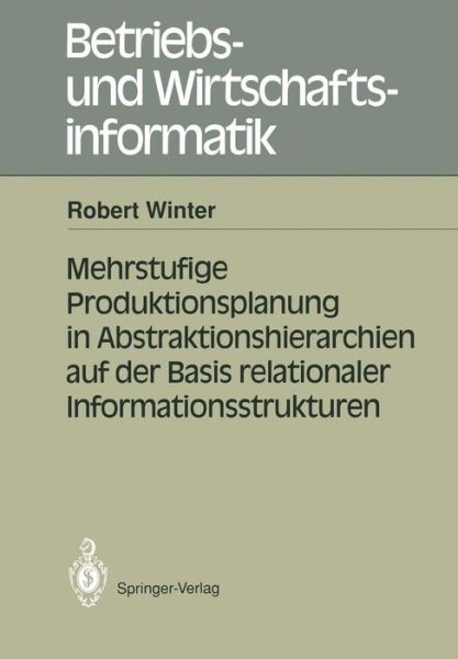 Mehrstufige Produktionsplanung in Abstraktionshierarchien Auf der Basis Relationaler Informationsstrukturen - Betriebs- und Wirtschaftsinformatik - Robert Winter - Books - Springer-Verlag Berlin and Heidelberg Gm - 9783540535461 - March 25, 1991