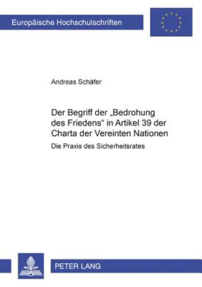 Cover for Andreas Schafer · Der Begriff Der «Bedrohung Des Friedens» in Artikel 39 Der Charta Der Vereinten Nationen: Die Praxis Des Sicherheitsrates - Europaeische Hochschulschriften Recht (Paperback Book) [German edition] (2006)