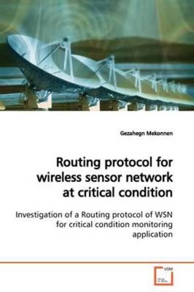 Cover for Gezahegn Mekonnen · Routing Protocol for Wireless Sensor Network at Critical Condition: Investigation of a Routing Protocol of Wsn for Critical Condition Monitoring Application (Paperback Book) (2009)