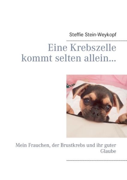 Cover for Steffie Stein-Weykopf · Eine Krebszelle kommt selten allein...: Mein Frauchen, der Brustkrebs und ihr guter Glaube (Paperback Book) (2020)
