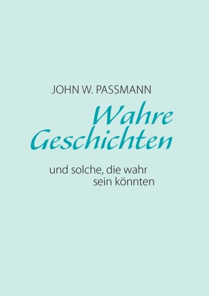 Cover for John W. Passmann · Wahre Geschichten Und Solche, Die Wahr Sein Knnten (Paperback Book) [German edition] (2007)