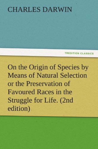 Cover for Charles Darwin · On the Origin of Species by Means of Natural Selection or the Preservation of Favoured Races in the Struggle for Life. (2nd Edition) (Tredition Classics) (Taschenbuch) (2012)