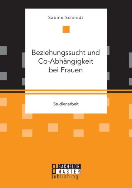 Beziehungssucht Und Co-abhangigkeit Bei Frauen - Sabine Schmidt - Livres - Bachelor + Master Publishing - 9783958204461 - 14 juillet 2015