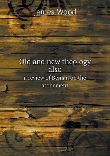 Old and New Theology Also a Review of Beman on the Atonement - James Wood - Boeken - Book on Demand Ltd. - 9785518709461 - 21 juni 2013