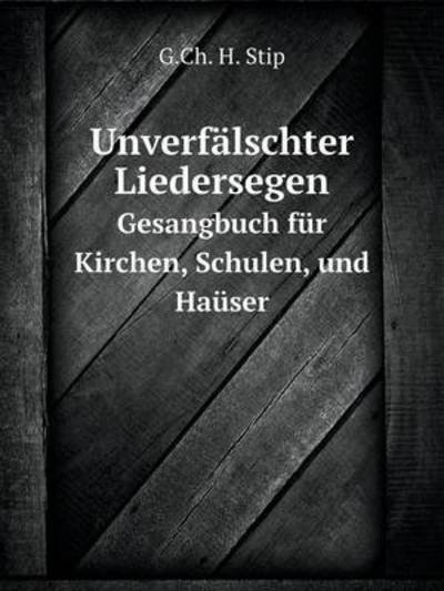 Unverfälschter Liedersegen Gesangbuch Für Kirchen, Schulen, Und Haüser - G.ch. H. Stip - Livres - Book on Demand Ltd. - 9785519083461 - 8 août 2014