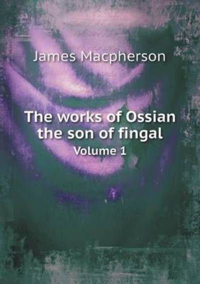 Cover for James Macpherson · The Works of Ossian the Son of Fingal Volume 1 (Paperback Book) (2015)