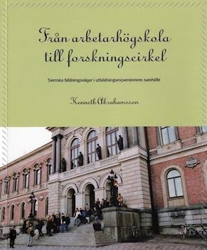 Cover for Kenneth Abrahamsson · Från arbetarhögskola till forskningscirkel : svenska bildningsvägar i utbildningsexpansionens samhälle (Book) (2007)