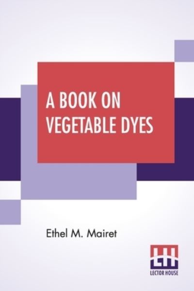 A Book On Vegetable Dyes - Ethel M Mairet - Books - Lector House - 9789390314461 - September 4, 2020