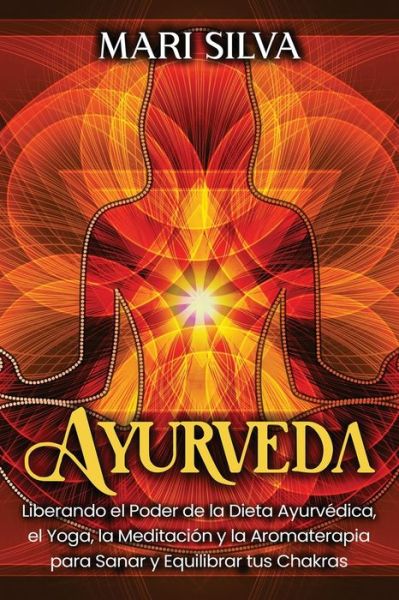 Cover for Mari Silva · Ayurveda: Liberando el poder de la dieta ayurvedica, el yoga, la meditacion y la aromaterapia para sanar y equilibrar tus chakras (Paperback Book) (2021)