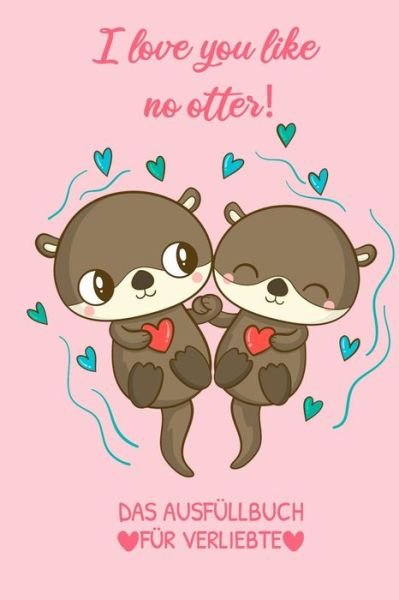 Cover for Ausfüllbuch Geschenkidee · I Love You Like No Otter! Das Ausfullbuch Fur Verliebte (Paperback Bog) (2020)