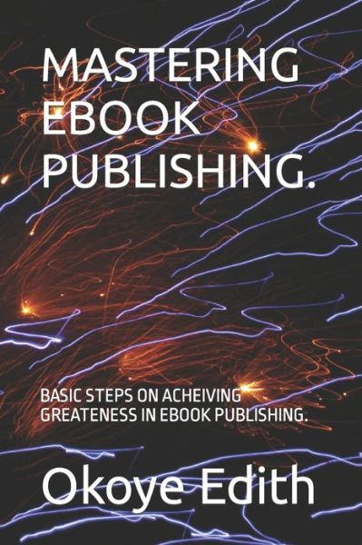 Cover for Okoye Amarachi Edith · Mastering eBook Publishing.: Basic Steps on Acheiving Greateness in eBook Publishing. (Paperback Book) (2021)