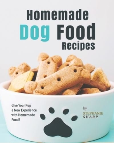 Homemade Dog Food Recipes: Give Your Pup a New Experience with Homemade Food! - Stephanie Sharp - Books - Independently Published - 9798779744461 - December 6, 2021