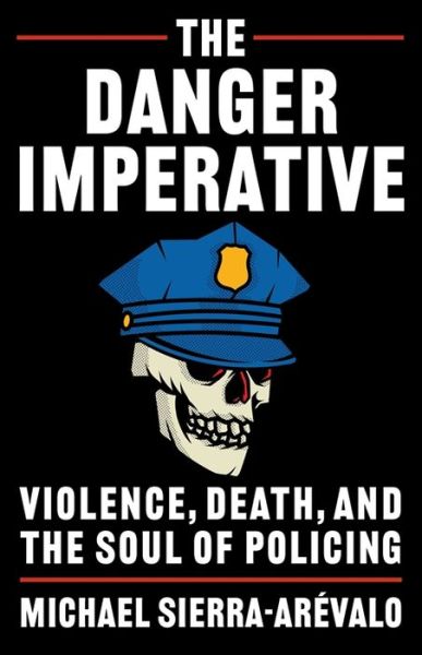 Cover for Sierra-Arevalo, Michael (Assistant Professor) · The Danger Imperative: Violence, Death, and the Soul of Policing (Hardcover Book) (2024)