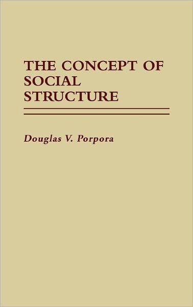 The Concept of Social Structure. - Douglas Porpora - Bøker - ABC-CLIO - 9780313256462 - 16. oktober 1987