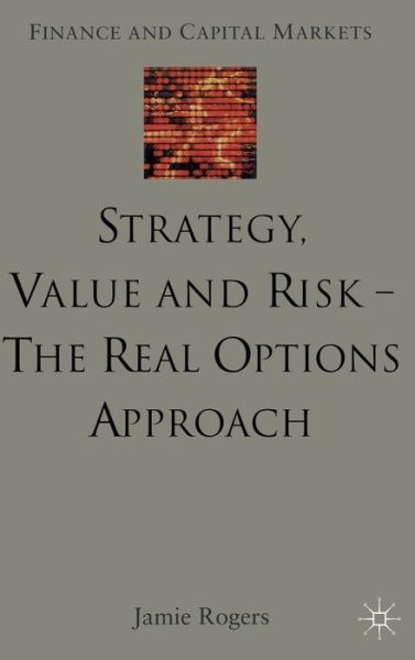 Cover for J. Rogers · Strategy, Value and Risk - The Real Options Approach: Reconciling Innovation, Strategy and Value Management - Finance and Capital Markets Series (Hardcover Book) (2002)