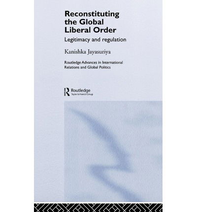 Cover for Kanishka Jayasuriya · Reconstituting the Global Liberal Order: Legitimacy, Regulation and Security - Routledge Advances in International Relations and Global Politics (Hardcover Book) (2005)